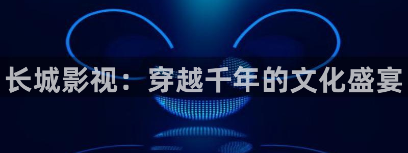 西瓜影院播放电视剧少帅：长城影视：穿越千年的文化盛宴