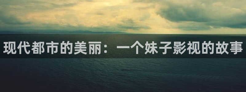 西瓜影院善良的：现代都市的美丽：一个妹子影视的故事